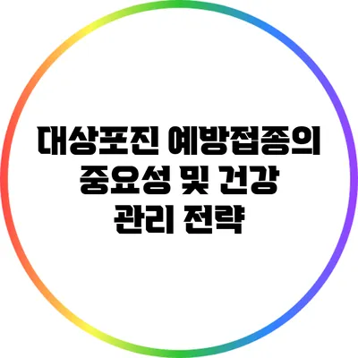 대상포진 예방접종의 중요성 및 건강 관리 전략