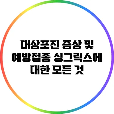 대상포진 증상 및 예방접종 싱그릭스에 대한 모든 것