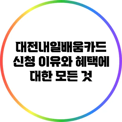 대전내일배움카드 신청 이유와 혜택에 대한 모든 것