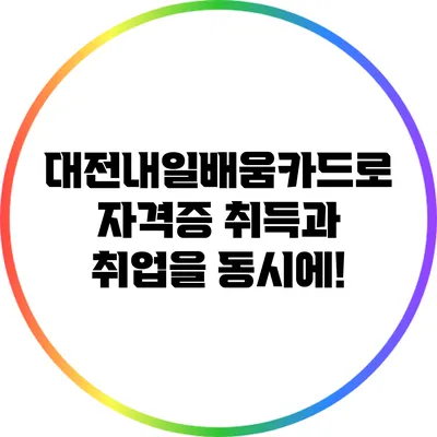 대전내일배움카드로 자격증 취득과 취업을 동시에!