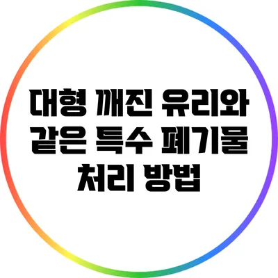 대형 깨진 유리와 같은 특수 폐기물 처리 방법