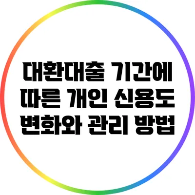 대환대출 기간에 따른 개인 신용도 변화와 관리 방법