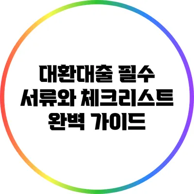 대환대출 필수 서류와 체크리스트: 완벽 가이드