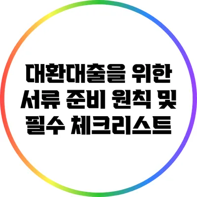 대환대출을 위한 서류 준비 원칙 및 필수 체크리스트