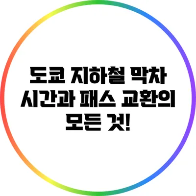 도쿄 지하철 막차 시간과 패스 교환의 모든 것!