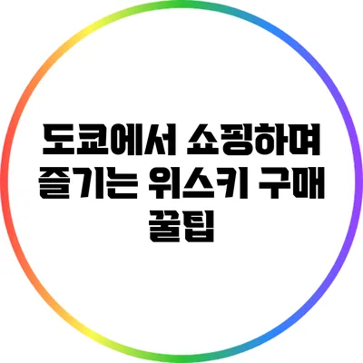 도쿄에서 쇼핑하며 즐기는 위스키 구매 꿀팁