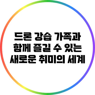 드론 강습: 가족과 함께 즐길 수 있는 새로운 취미의 세계