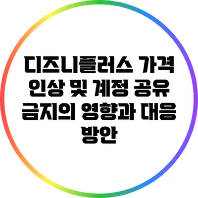 디즈니플러스 가격 인상 및 계정 공유 금지의 영향과 대응 방안