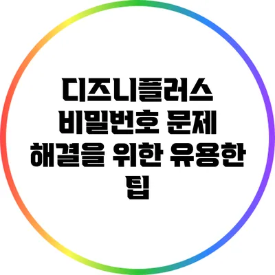디즈니플러스 비밀번호 문제 해결을 위한 유용한 팁