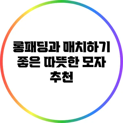 롱패딩과 매치하기 좋은 따뜻한 모자 추천