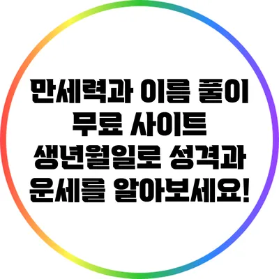 만세력과 이름 풀이 무료 사이트: 생년월일로 성격과 운세를 알아보세요!