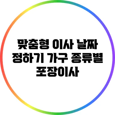 맞춤형 이사 날짜 정하기: 가구 종류별 포장이사