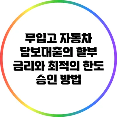 무입고 자동차 담보대출의 할부 금리와 최적의 한도 승인 방법
