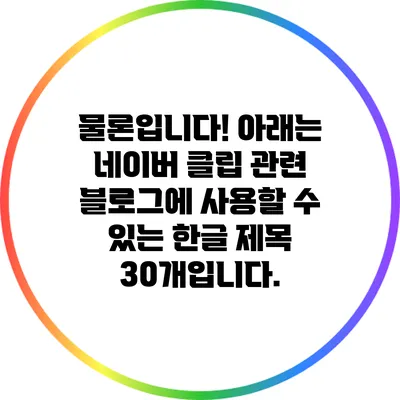 물론입니다! 아래는 네이버 클립 관련 블로그에 사용할 수 있는 한글 제목 30개입니다.