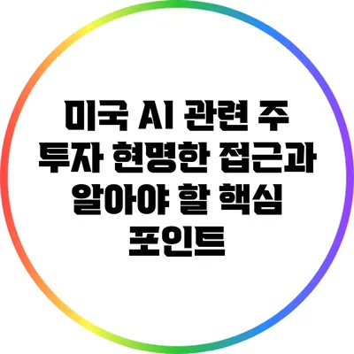 미국 AI 관련 주 투자: 현명한 접근과 알아야 할 핵심 포인트