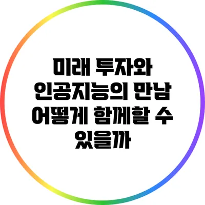 미래 투자와 인공지능의 만남: 어떻게 함께할 수 있을까?