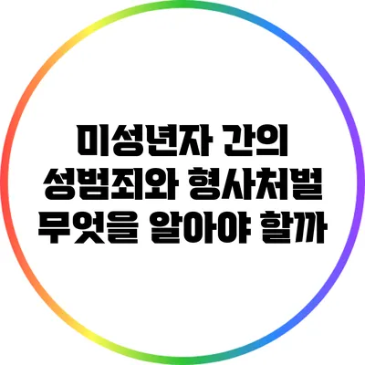 미성년자 간의 성범죄와 형사처벌: 무엇을 알아야 할까?