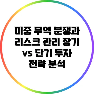 미중 무역 분쟁과 리스크 관리: 장기 vs 단기 투자 전략 분석
