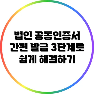 법인 공동인증서 간편 발급: 3단계로 쉽게 해결하기