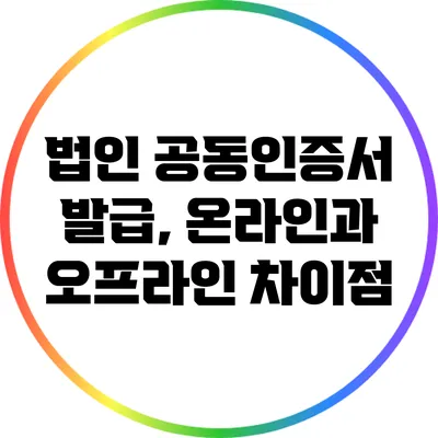 법인 공동인증서 발급, 온라인과 오프라인 차이점
