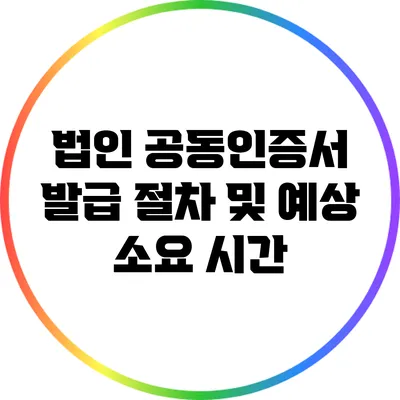 법인 공동인증서 발급 절차 및 예상 소요 시간