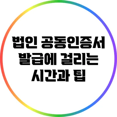 법인 공동인증서 발급에 걸리는 시간과 팁