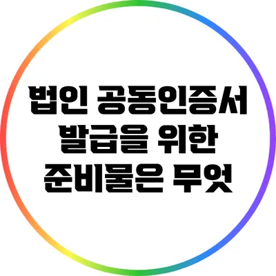 법인 공동인증서 발급을 위한 준비물은 무엇?
