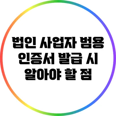 법인 사업자 범용 인증서 발급 시 알아야 할 점