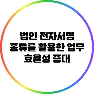 법인 전자서명 종류를 활용한 업무 효율성 증대