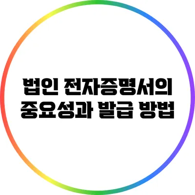 법인 전자증명서의 중요성과 발급 방법