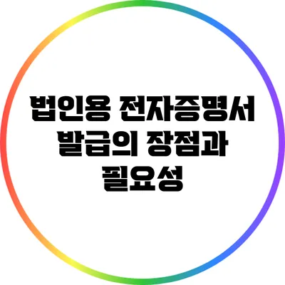 법인용 전자증명서 발급의 장점과 필요성