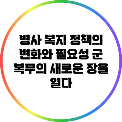 병사 복지 정책의 변화와 필요성: 군 복무의 새로운 장을 열다