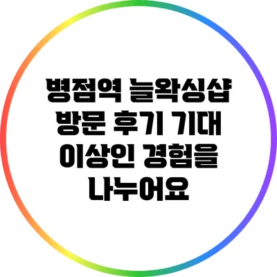 병점역 늘왁싱샵 방문 후기: 기대 이상인 경험을 나누어요