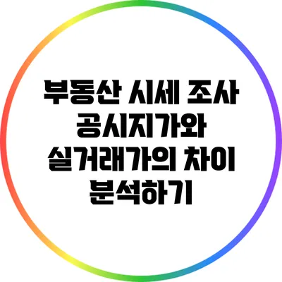 부동산 시세 조사: 공시지가와 실거래가의 차이 분석하기