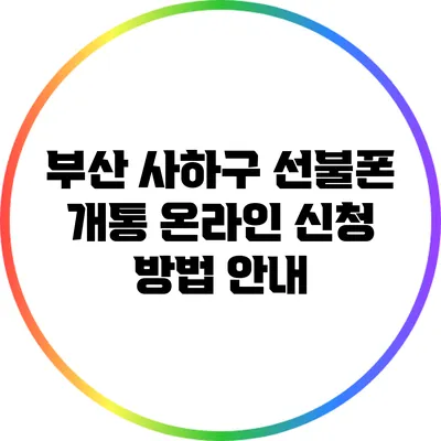 부산 사하구 선불폰 개통: 온라인 신청 방법 안내