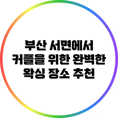 부산 서면에서 커플을 위한 완벽한 왁싱 장소 추천