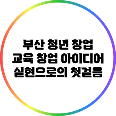 부산 청년 창업 교육: 창업 아이디어 실현으로의 첫걸음