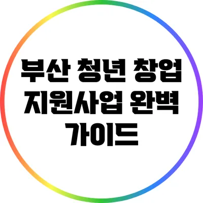 부산 청년 창업 지원사업 완벽 가이드