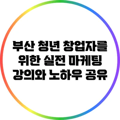 부산 청년 창업자를 위한 실전 마케팅 강의와 노하우 공유