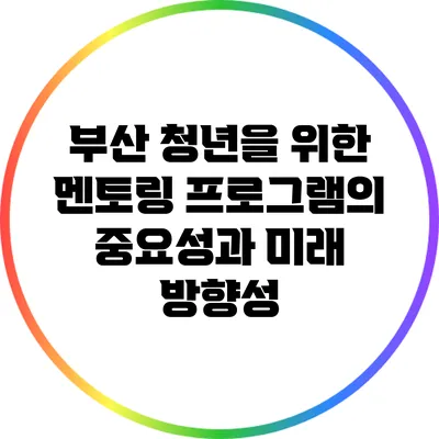 부산 청년을 위한 멘토링 프로그램의 중요성과 미래 방향성