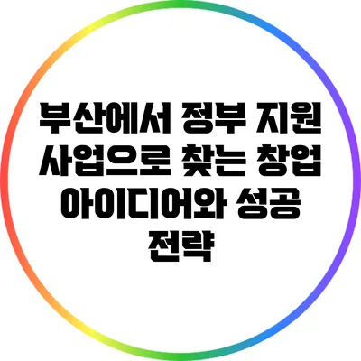 부산에서 정부 지원 사업으로 찾는 창업 아이디어와 성공 전략