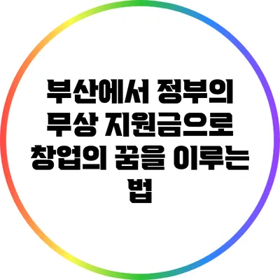 부산에서 정부의 무상 지원금으로 창업의 꿈을 이루는 법