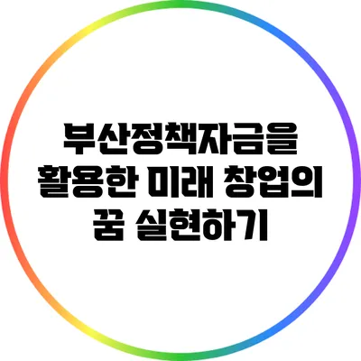 부산정책자금을 활용한 미래 창업의 꿈 실현하기