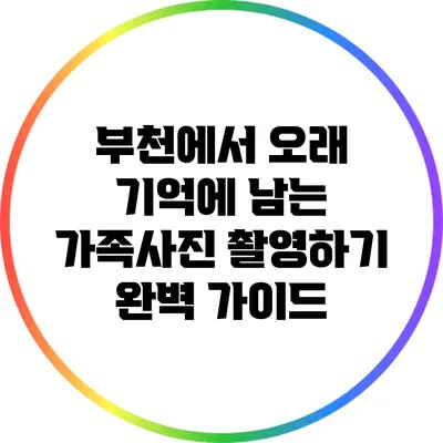 부천에서 오래 기억에 남는 가족사진 촬영하기: 완벽 가이드