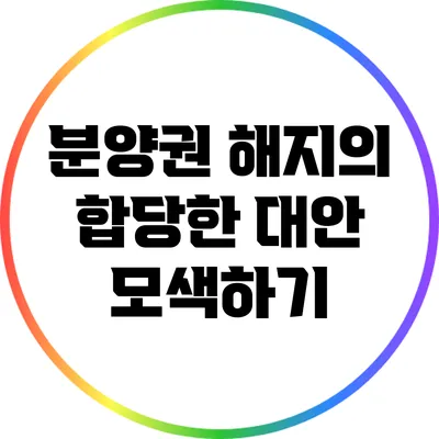 분양권 해지의 합당한 대안 모색하기