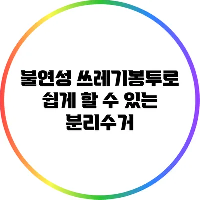 불연성 쓰레기봉투로 쉽게 할 수 있는 분리수거
