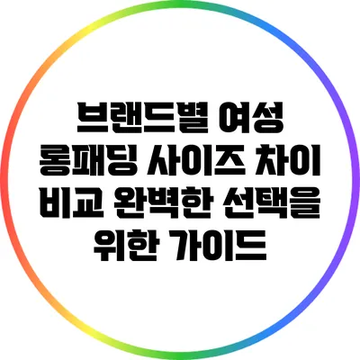 브랜드별 여성 롱패딩 사이즈 차이 비교: 완벽한 선택을 위한 가이드
