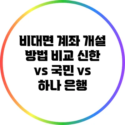 비대면 계좌 개설 방법 비교: 신한 vs 국민 vs 하나 은행