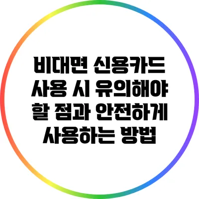 비대면 신용카드 사용 시 유의해야 할 점과 안전하게 사용하는 방법