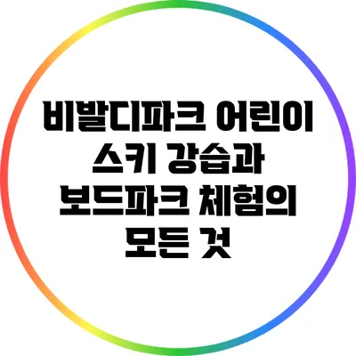 비발디파크 어린이 스키 강습과 보드파크 체험의 모든 것
